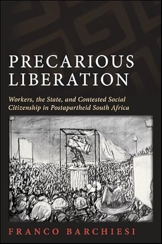 Precarious Liberation: Workers, the State, and Contested Social Citizenship in Postapartheid South Africa