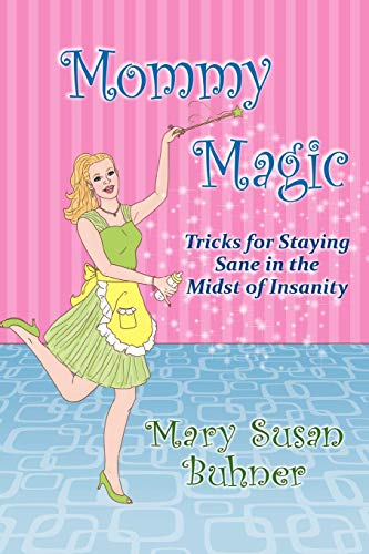 Mommy Magic: Tricks for Staying Sane in the Midst of Insanity