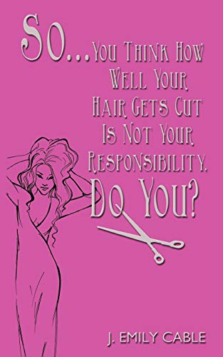 So... You Think How Well Your Hair Gets Cut Is Not Your Responsibility, Do You?