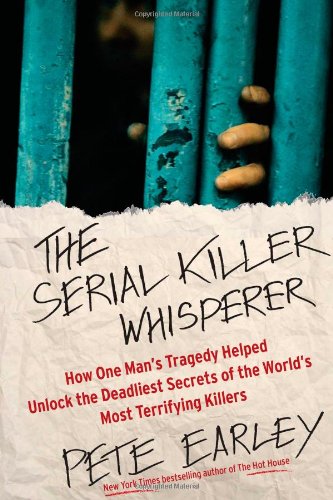 The Serial Killer Whisperer: How One Man's Tragedy Helped Unlock the Deadliest Secrets of the World's Most Terrifying Killers