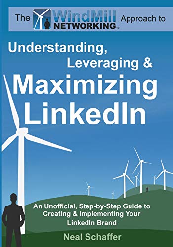 Windmill Networking: Understanding, Leveraging & Maximizing LinkedIn: An Unofficial, Step-by-Step Guide to Creating & Implementing Your LinkedIn Brand - Social Networking in a Web 2.0 World
