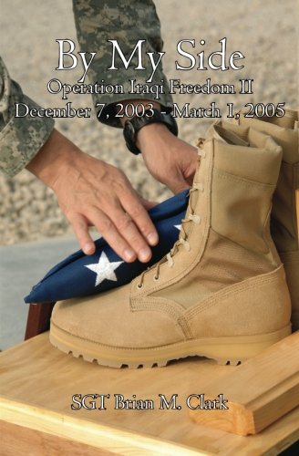 By My Side: Journal of SGT Brian M. Clark- Operation Iraqi Freedom II- December 7, 2003-March 1, 2005