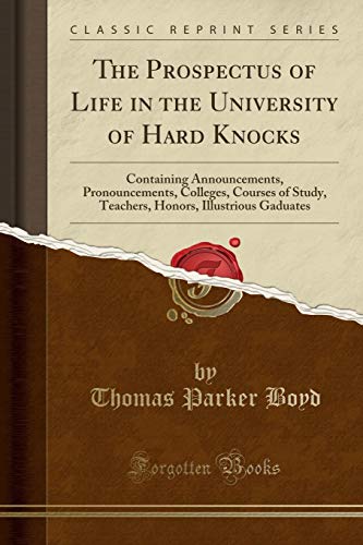 The Prospectus of Life in the University of Hard Knocks: Containing Announcements, Pronouncements, Colleges, Courses of Study, Teachers, Honors, Illustrious Gaduates (Classic Reprint)