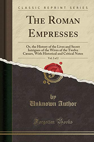 The Roman Empresses, Vol. 2 of 2: Or, the History of the Lives and Secret Intrigues of the Wives of the Twelve Cæsars, With Historical and Critical Notes (Classic Reprint)
