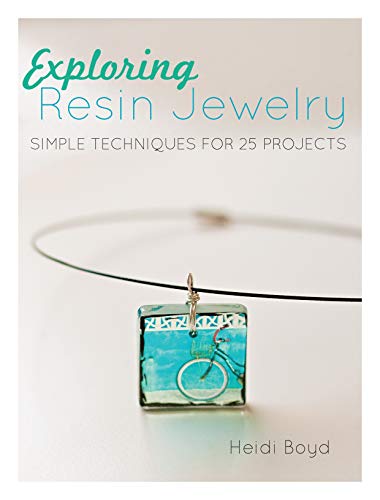 Exploring Resin Jewelry: Simple Techniques for 25 Projects: Simple Techniques for 26 Projects