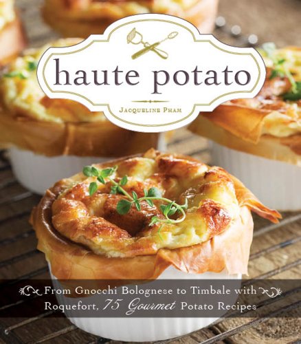 Haute Potato: From Pommes Rissolees to Timbale with Roquefort, 75 Gourmet Potato Recipes