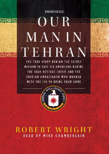 Our Man in Tehran: The True Story Behind the Secret Mission to Save Six Americans During the Iran Hostage Crisis and the Foreign Ambassador Who Worked with the CIA to Bring Them Home