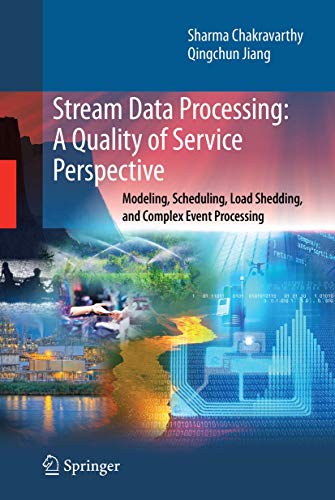 Stream Data Processing: A Quality of Service Perspective: Modeling, Scheduling, Load Shedding, and Complex Event Processing: 36 (Advances in Database Systems)