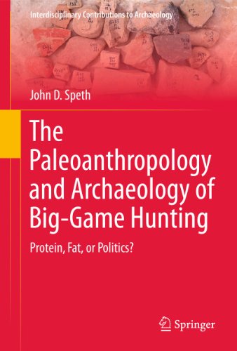 The Paleoanthropology and Archaeology of Big-Game Hunting: Protein, Fat, or Politics? (Interdisciplinary Contributions to Archaeology)