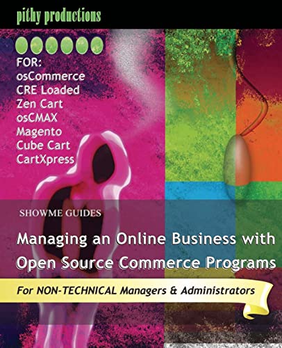 ShowMe Guides Managing an Online Business with Open Source Commerce Programs: For osCommerce, CRE Loaded, Zen Cart, osCMAX, Magento, Cube Cart & CartXpress