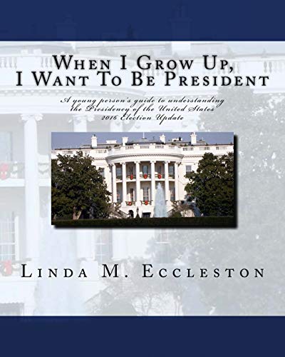 When I Grow Up, I Want To Be President: A young persons guide to understanding the Presidency of the United States (I Want To Be...Civics and History Series)