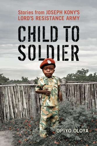 Child to Soldier: Stories from Joseph Kony's Lord's Resistance Army