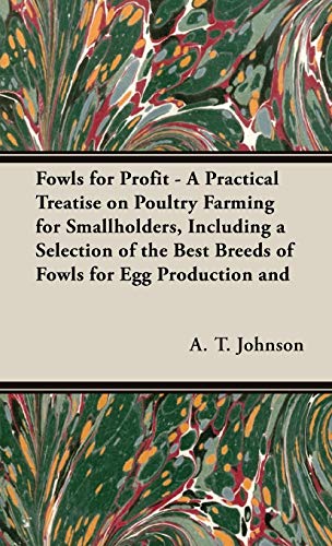 Fowls For Profit - A Practical Treatise on Poultry Farming for Smallholders, Including a Selection of the Best Breeds of Fowls for Egg Production and ... Their Management, Feeding and Ailments