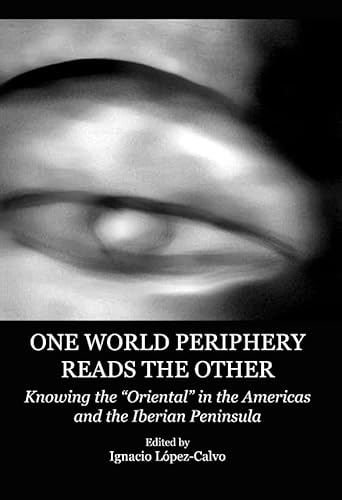 One World Periphery Reads the Other: Knowing the Oriental in the Americas and the Iberian Peninsula