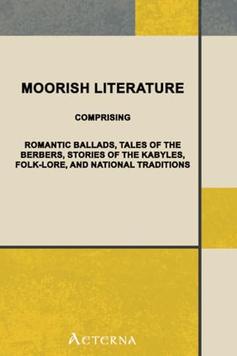 Moorish Literature. Comprising Romantic Ballads, Tales of the Berbers, Stories of the Kabyles, Folk-Lore, and National Traditions