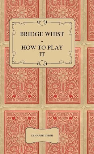 Bridge Whist - How to Play it - with Full Direction, Numerous Examples, Analyses, Illustrative Deals, and a Complete Code of Laws, with Notes ... Practices at the Most Prominent Clubs