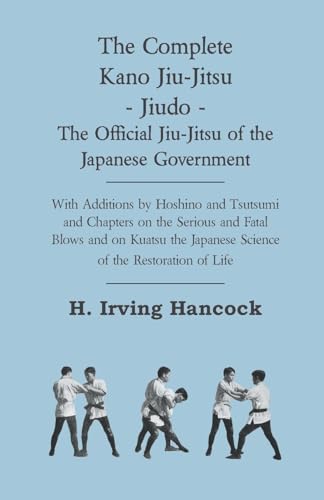 The Complete Kano Jiu-Jitsu - Jiudo - The Official Jiu-Jitsu Of The Japanese Government - With Additions By Hoshino And Tsutsumi And Chapters On The ... Japanese Science Of The Restoration Of Life