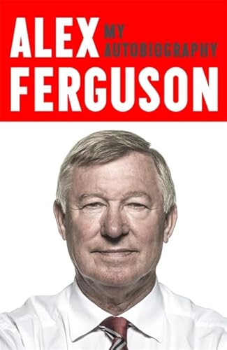 ALEX FERGUSON My Autobiography: The life story of Manchester United's iconic manager