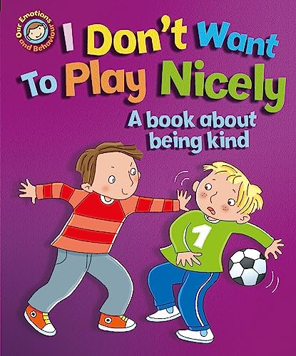 Our Emotions and Behaviour: I Don't Want to Play Nicely: A book about being kind