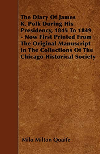 The Diary of James K. Polk During His Presidency, 1845 to 1849 - Now First Printed from the Original Manuscript in the Collections of the Chicago Historical Society