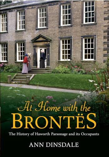 At Home with the Brontes: The History of Haworth Parsonage and Its Occupants