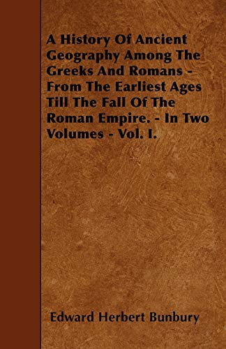 A History Of Ancient Geography Among The Greeks And Romans - From The Earliest Ages Till The Fall Of The Roman Empire. - In Two Volumes - Vol. I.