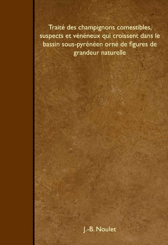 Traité des champignons comestibles, suspects et vénéneux qui croissent dans le bassin sous-pyrénéen orné de figures de grandeur naturelle