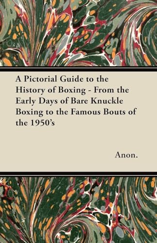 A Pictorial Guide to the History of Boxing - From the Early Days of Bare Knuckle Boxing to the Famous Bouts of the 1950's