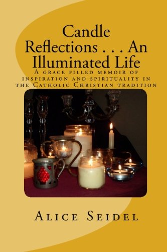 Candle Reflections . . . An Illuminated Life: A grace filled memoir of inspiration and spirituality in the Catholic Christian tradition