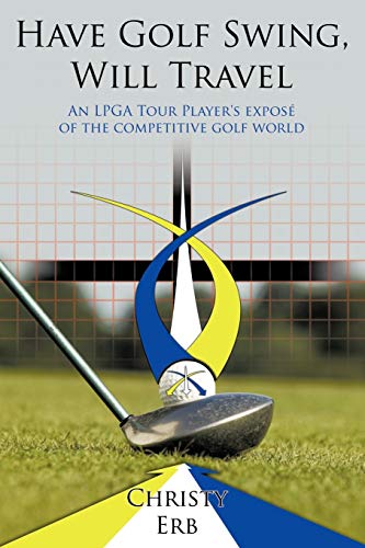 Have Golf Swing, Will Travel: An LPGA Tour Player's exposé of the competitive golf world