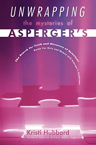Unwrapping The Mysteries Of Asperger's: The Search for Truth and Discovery of Solutions - Guide For Girls and Women with Asperger's Syndrome