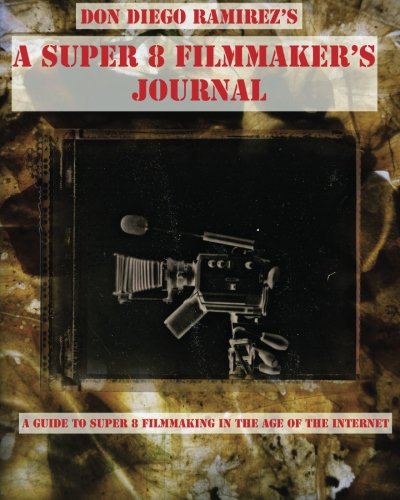 A Super 8 Filmmaker's Journal: (B/W) A Guide to Super 8 Filmmaking in the Age of the Internet