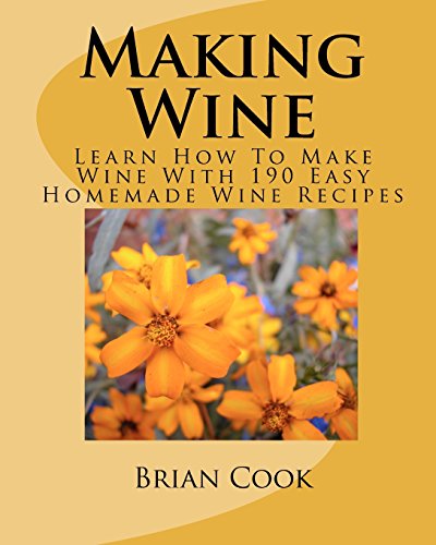 Making Wine: Learn How To Make Wine With 190 Easy Homemade Wine Recipes
