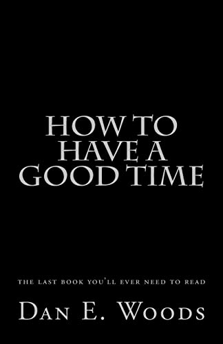 how to have a good time: the last book you'll ever need to read