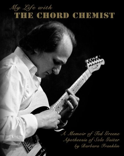 My Life with The Chord Chemist: A Memoir of Ted Greene, Apotheosis of Solo Guitar