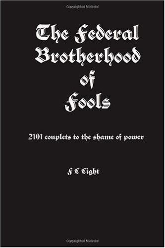 The Federal Brotherhood of Fools: 2101 couplets to the shame of power