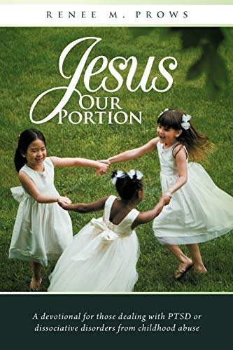 Jesus Our Portion: A Devotional For Those Dealing With PTSD or Dissociative Disorders From Childhood Abuse