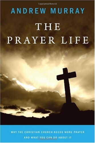 The Prayer Life: Why the Christian Church Needs More Prayer and What You Can Do about It