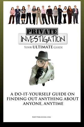 Private Investigation: Your Ultimate Guide To Become Your Own Detective And Find Out Anything About Anyone, Anytime