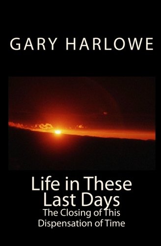 Life in These Last Days: The Closing of This Dispensation of Time