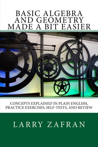 Basic Algebra and Geometry Made a Bit Easier: Concepts Explained In Plain English, Practice Exercises, Self-Tests, and Review