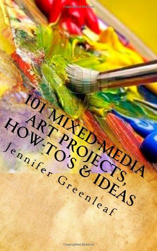 101 Mixed-Media Art Projects, How-to's & Ideas: A Beginner's Guide to Messy Art Without Rules!