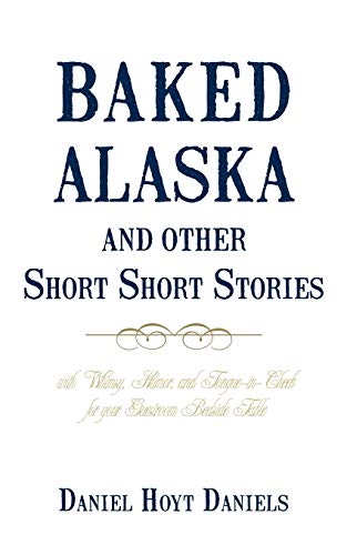 Baked Alaska and Other Short Short Stories: with Whimsy, Humor, and Tongue-in-Cheek for your Guestroom Bedside Table