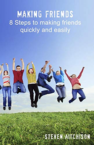 Making Friends: 8 Steps to Making Friends Quickly and Easily