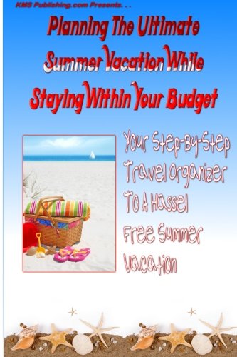 Planning The Ultimate Summer Vacation While Staying Within Your Budget: Your Step-By-Step Vacation Planning Guide To A Hassel Free Summer Vacation Without Breaking The Bank