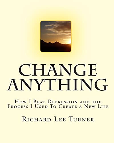 Change Anything: How I Beat Depression and the Process I Used To Create a New Life