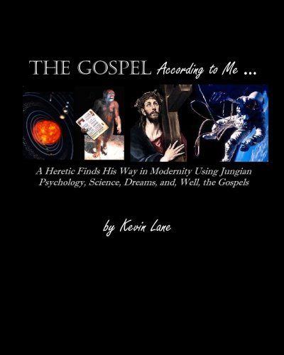 The Gospel According to Me: A heretic finds his way in modernity using Jungian psychology, science, dreams, and, well, the Gospels