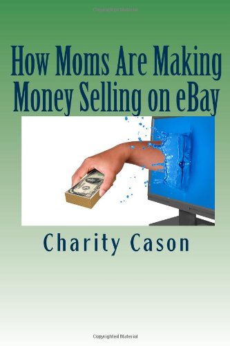 How Moms Are Making Money Selling on eBay: How One Mother Took Other People's Trash and Turned Them Into Profitable Treasures