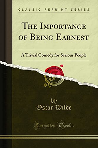 The Importance of Being Earnest: A Trivial Comedy for Serious People (Classic Reprint)