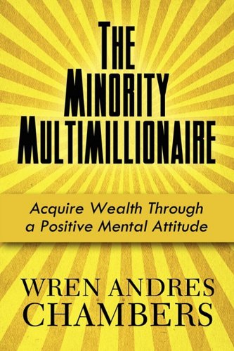 The Minority Multimillionaire: Acquire Wealth Through a Positive Mental Attitude